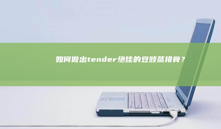 如何做出 tender 绝佳的豆豉蒸排骨？